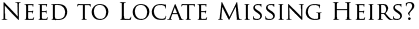 Need to Locate Missing Heirs?